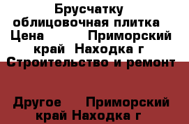  Брусчатку, облицовочная плитка › Цена ­ 760 - Приморский край, Находка г. Строительство и ремонт » Другое   . Приморский край,Находка г.